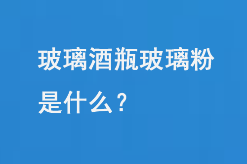 玻璃酒瓶玻璃粉是什么？