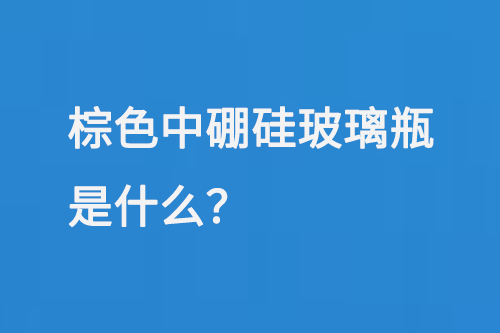 棕色中硼硅玻璃瓶是什么